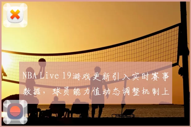 NBA Live 19游戏更新引入实时赛事数据,球员能力值动态调整机制上线