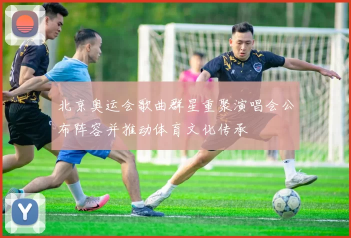 北京奥运会歌曲群星重聚演唱会公布阵容并推动体育文化传承