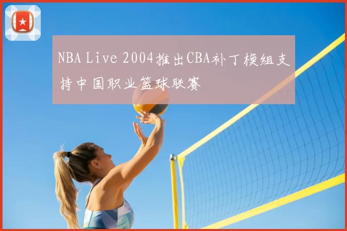 NBA Live 2004推出CBA补丁模组支持中国职业篮球联赛