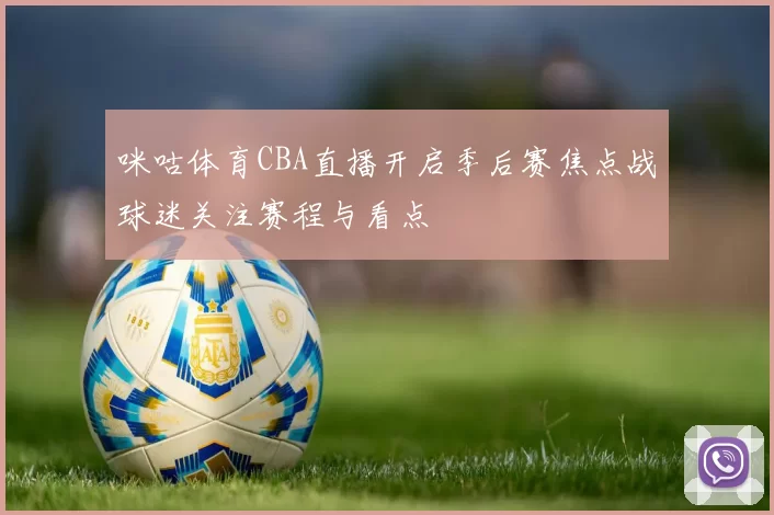 咪咕体育CBA直播开启季后赛焦点战球迷关注赛程与看点