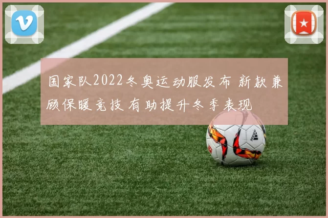 国家队2022冬奥运动服发布 新款兼顾保暖竞技 有助提升冬季表现