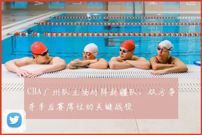 CBA广州队主场对阵新疆队,双方争夺季后赛席位的关键战役