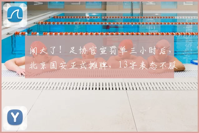 闹大了！足协官宣罚单三小时后，北京国安正式摊牌，13字表态不服