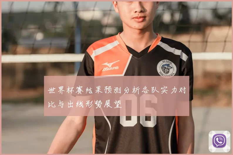 世界杯赛结果预测分析各队实力对比与出线形势展望