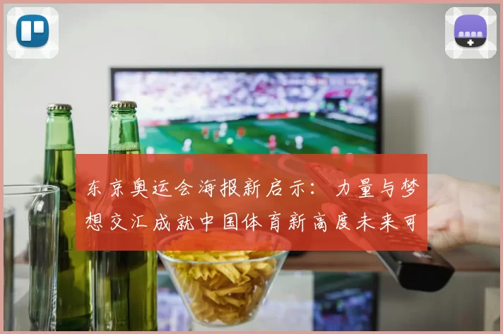 东京奥运会海报新启示:力量与梦想交汇成就中国体育新高度未来可期