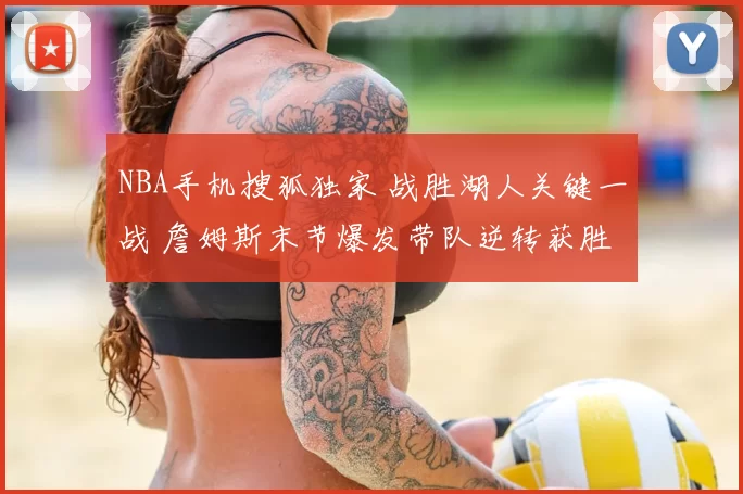 NBA手机搜狐独家 战胜湖人关键一战 詹姆斯末节爆发带队逆转获胜