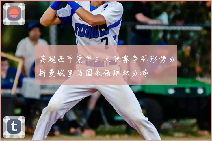 英超西甲意甲三大联赛争冠形势分析曼城皇马国米领跑积分榜