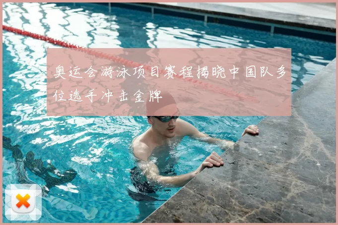 奥运会游泳项目赛程揭晓中国队多位选手冲击金牌