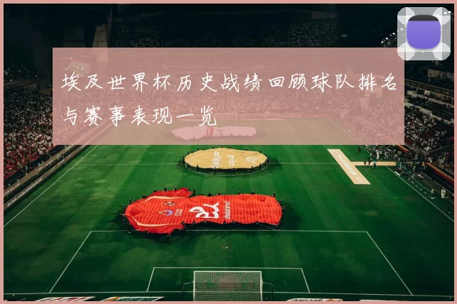 埃及世界杯历史战绩回顾球队排名与赛事表现一览