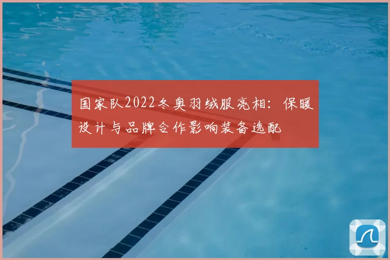 国家队2022冬奥羽绒服亮相：保暖设计与品牌合作影响装备选配