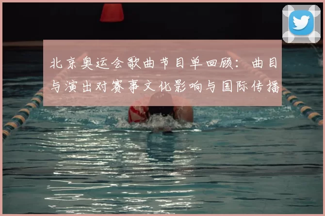 北京奥运会歌曲节目单回顾:曲目与演出对赛事文化影响与国际传播看点