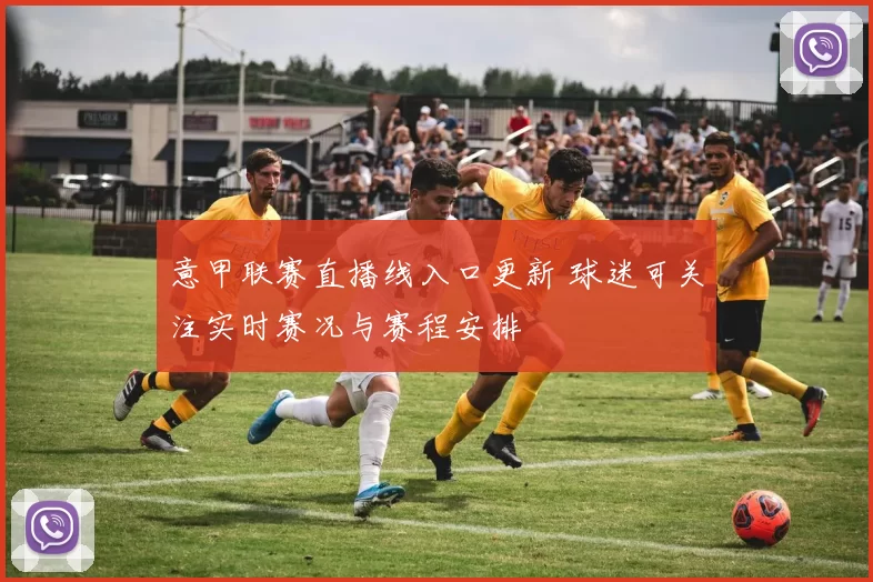 意甲联赛直播线入口更新 球迷可关注实时赛况与赛程安排