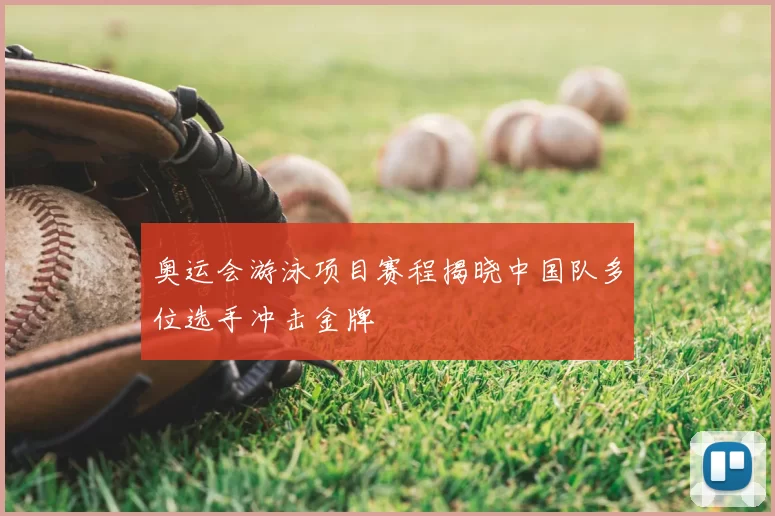 奥运会游泳项目赛程揭晓中国队多位选手冲击金牌