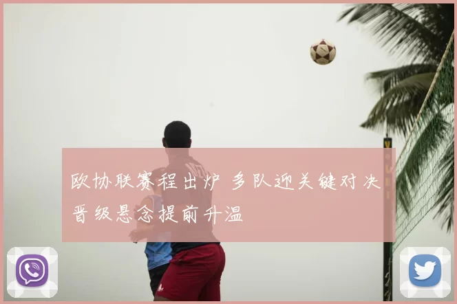 欧协联赛程出炉 多队迎关键对决 晋级悬念提前升温