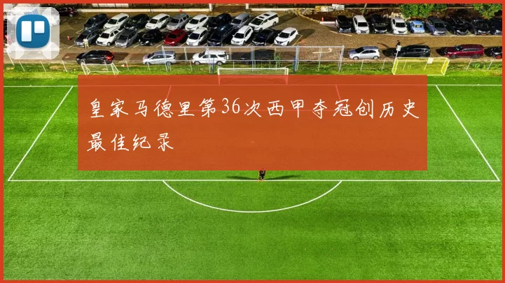 皇家马德里第36次西甲夺冠创历史最佳纪录