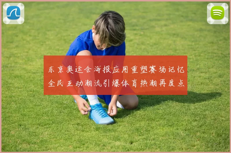 东京奥运会海报应用重塑赛场记忆全民互动潮流引爆体育热潮再度点燃