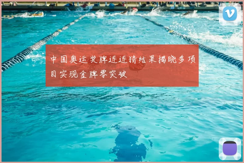 中国奥运奖牌连连猜结果揭晓多项目实现金牌零突破