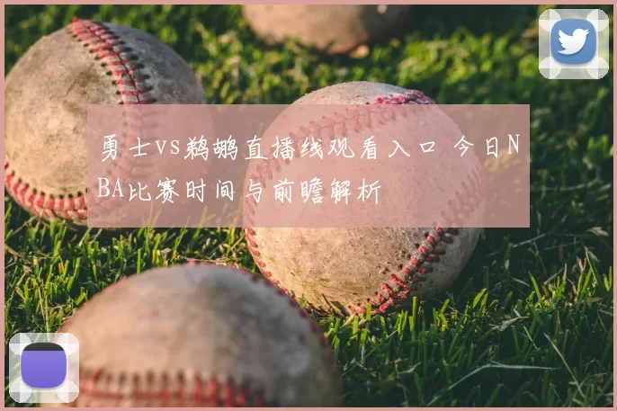勇士vs鹈鹕直播线观看入口 今日NBA比赛时间与前瞻解析