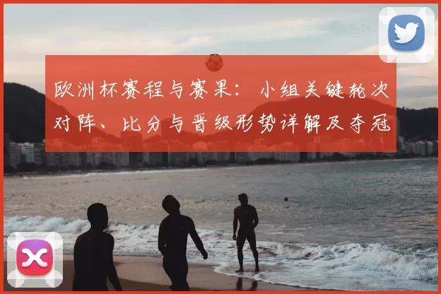 欧洲杯赛程与赛果：小组关键轮次对阵、比分与晋级形势详解及夺冠热门研判