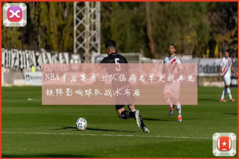 NBA季后赛勇士队伤病名单更新库里缺阵影响球队战术布局