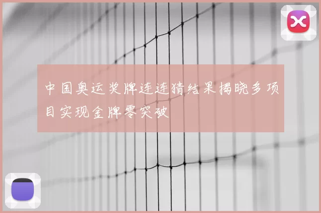 中国奥运奖牌连连猜结果揭晓多项目实现金牌零突破