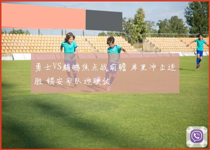 勇士VS鹈鹕焦点战前瞻 库里冲击连胜 锡安率队迎硬仗