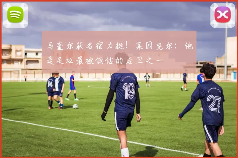 马奎尔获名宿力挺!莱因克尔:他是足坛最被低估的后卫之一