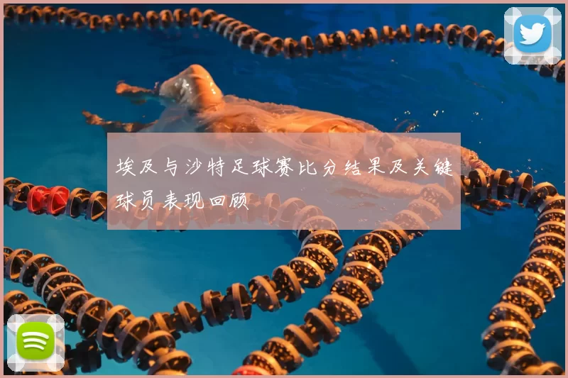 埃及与沙特足球赛比分结果及关键球员表现回顾