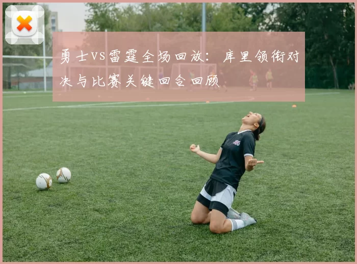 勇士vs雷霆全场回放：库里领衔对决与比赛关键回合回顾