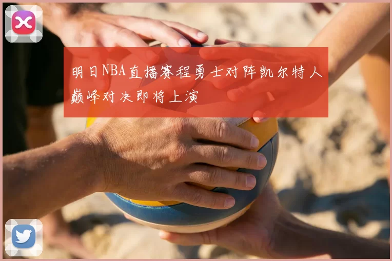 明日NBA直播赛程勇士对阵凯尔特人巅峰对决即将上演