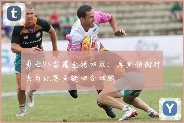 勇士vs雷霆全场回放:库里领衔对决与比赛关键回合回顾