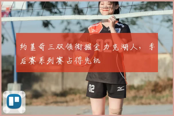 约基奇三双领衔掘金力克湖人,季后赛系列赛占得先机