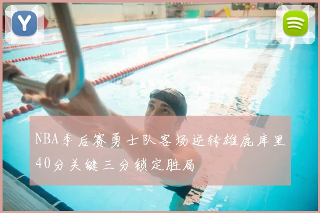 NBA季后赛勇士队客场逆转雄鹿库里40分关键三分锁定胜局