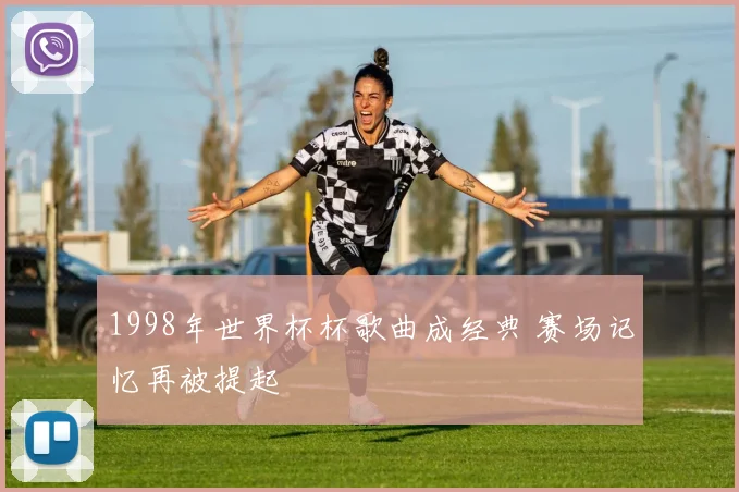 1998年世界杯杯歌曲成经典 赛场记忆再被提起
