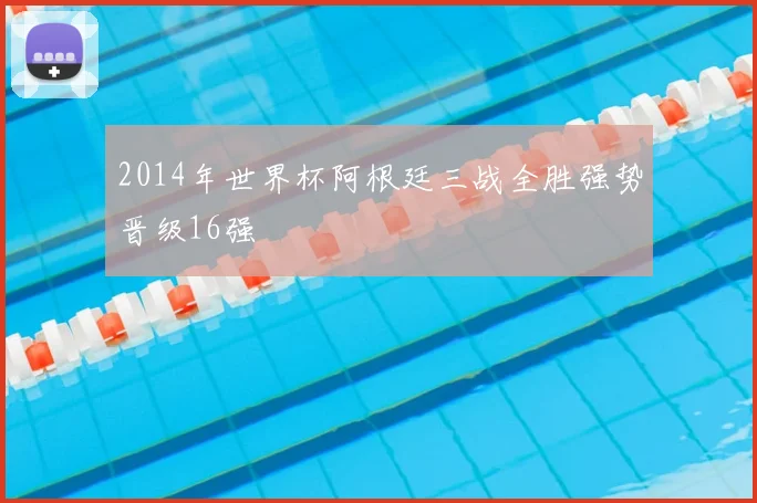 2014年世界杯阿根廷三战全胜强势晋级16强
