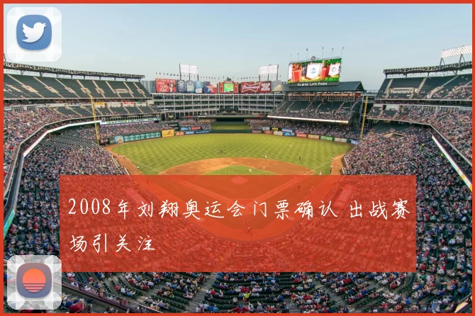 2008年刘翔奥运会门票确认 出战赛场引关注