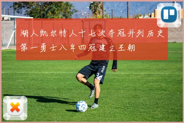 湖人凯尔特人十七次夺冠并列历史第一勇士八年四冠建立王朝