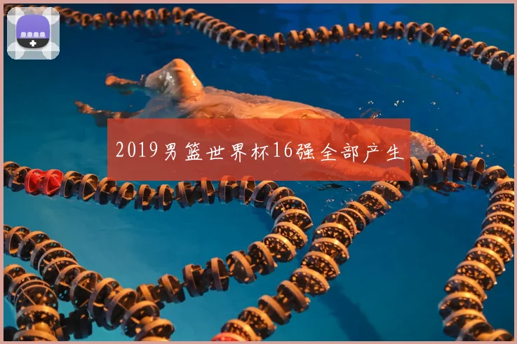 2019男篮世界杯16强全部产生