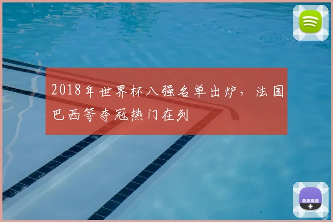 2018年世界杯八强名单出炉,法国巴西等夺冠热门在列