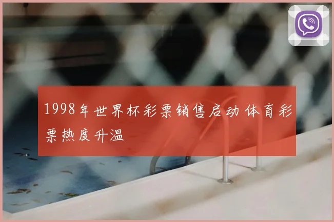 1998年世界杯彩票销售启动 体育彩票热度升温