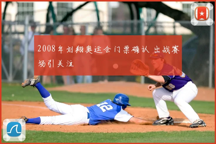 2008年刘翔奥运会门票确认 出战赛场引关注