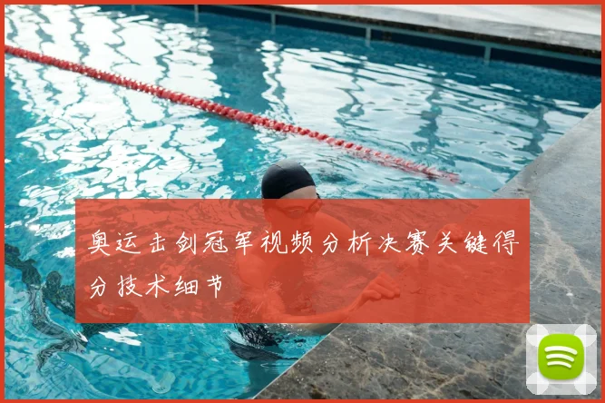 奥运击剑冠军视频分析决赛关键得分技术细节