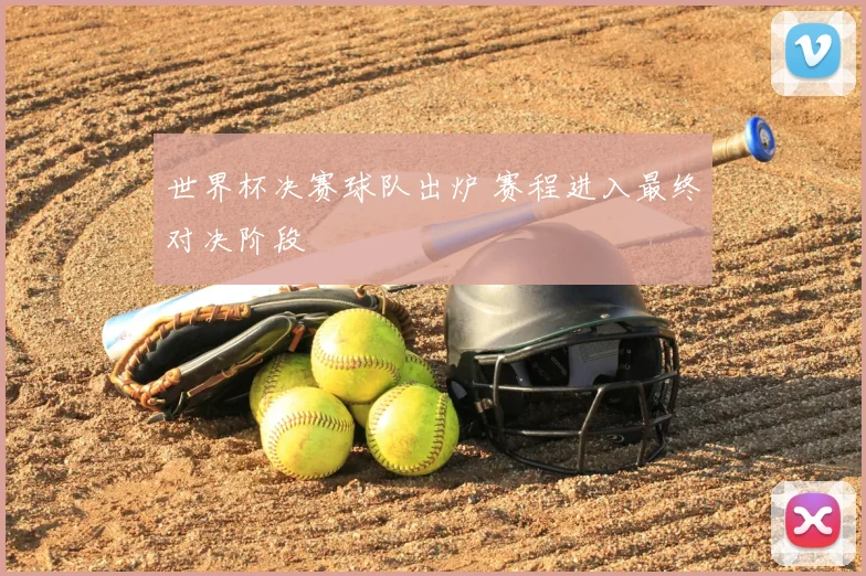 世界杯决赛球队出炉 赛程进入最终对决阶段