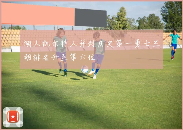 湖人凯尔特人并列历史第一勇士王朝排名升至第六位