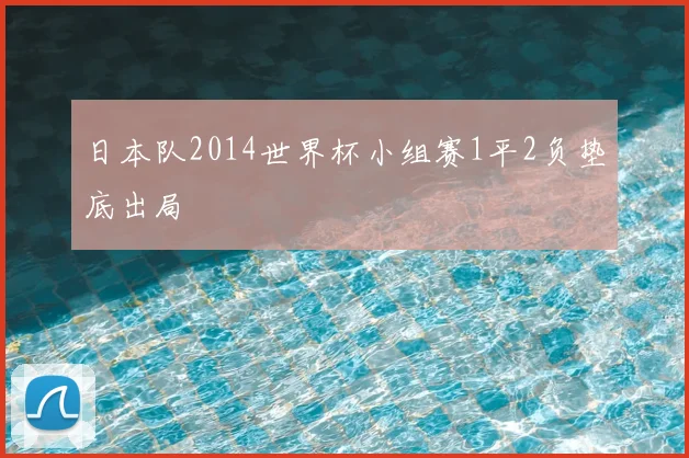日本队2014世界杯小组赛1平2负垫底出局
